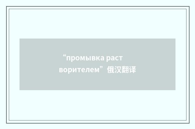 “промывка растворителем”俄汉翻译