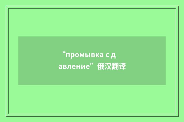“промывка с давление”俄汉翻译