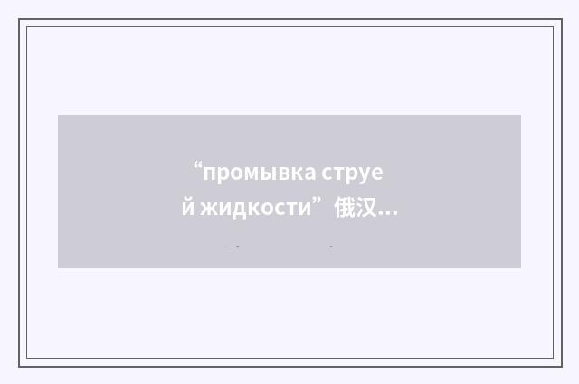 “промывка струей жидкости”俄汉翻译