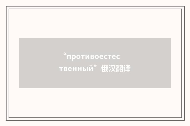 “противоестественный”俄汉翻译