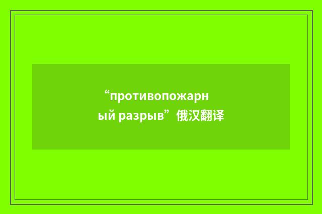 “противопожарный разрыв”俄汉翻译