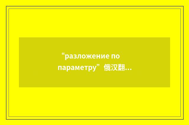 “разложение по параметру”俄汉翻译