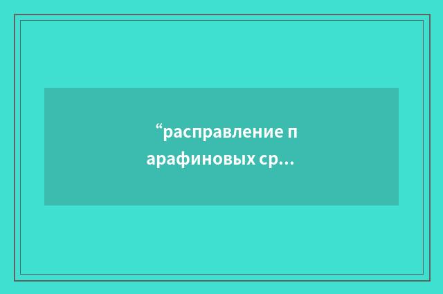 “расправление парафиновых срезов”俄汉翻译