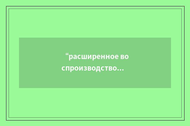 “расширенное воспроизводство”俄汉翻译