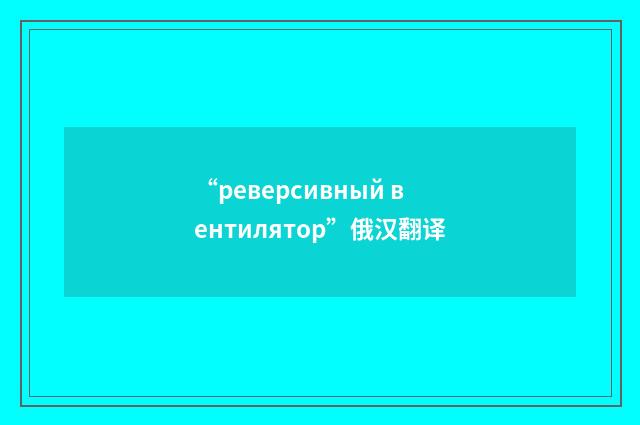 “реверсивный вентилятор”俄汉翻译