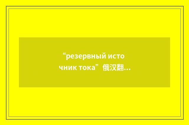 “резервный источник тока”俄汉翻译