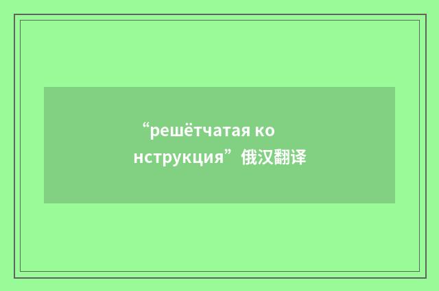 “решётчатая конструкция”俄汉翻译