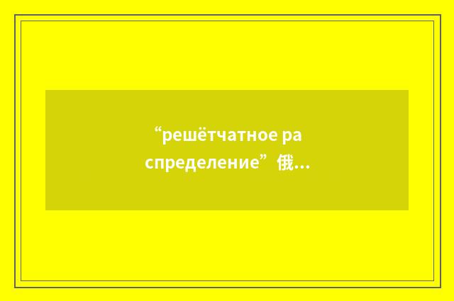 “решётчатное распределение”俄汉翻译