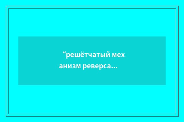 “решётчатый механизм реверса”俄汉翻译