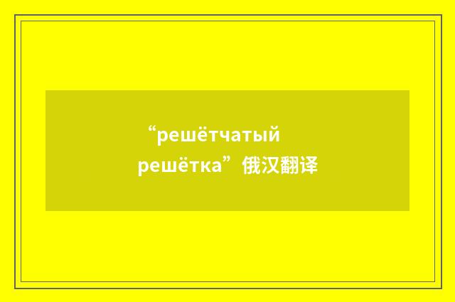 “решётчатый решётка”俄汉翻译