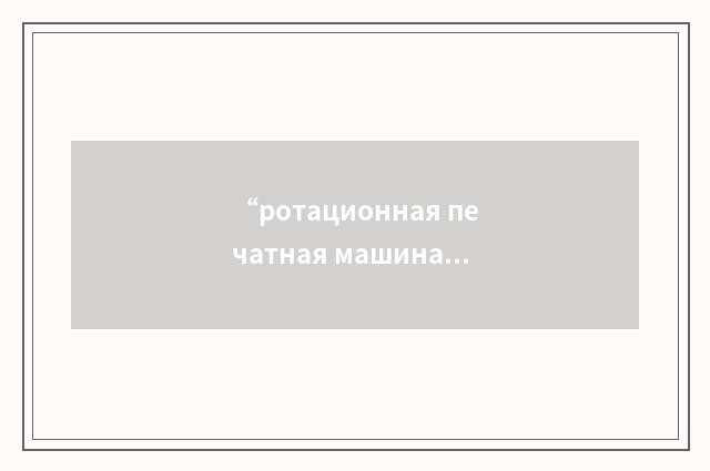 “ротационная печатная машина”俄汉翻译