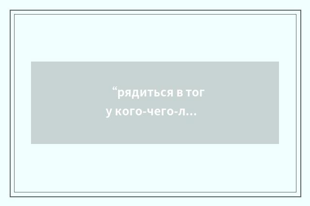 “рядиться в тогу кого-чего-либо”俄汉翻译