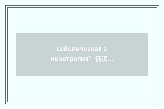 “сейсмическая анизотропия”俄汉翻译