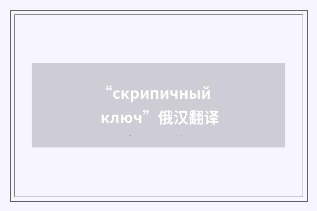 “скрипичный ключ”俄汉翻译