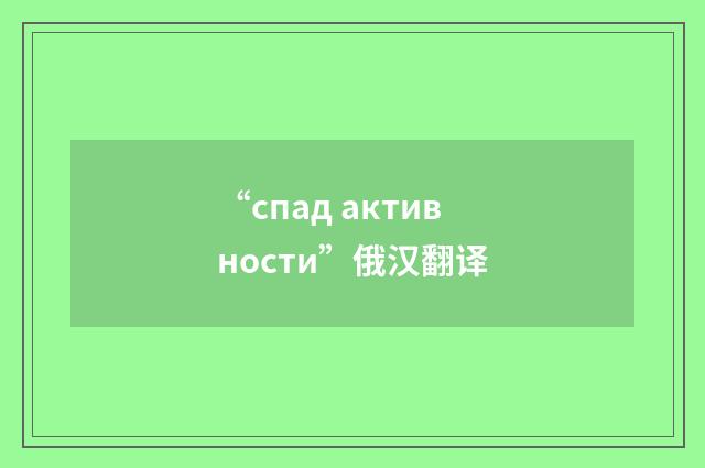 “спад активности”俄汉翻译
