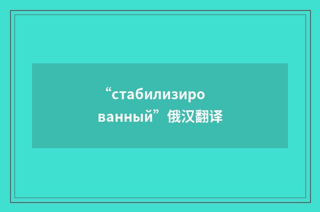 “стабилизированный”俄汉翻译