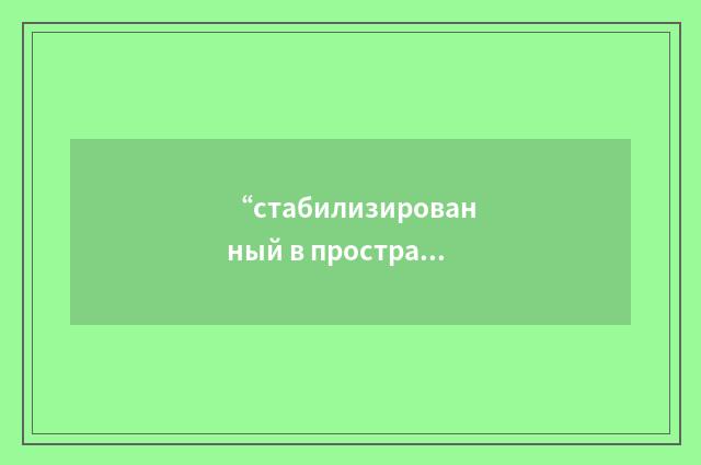 “стабилизированный в пространстве”俄汉翻译
