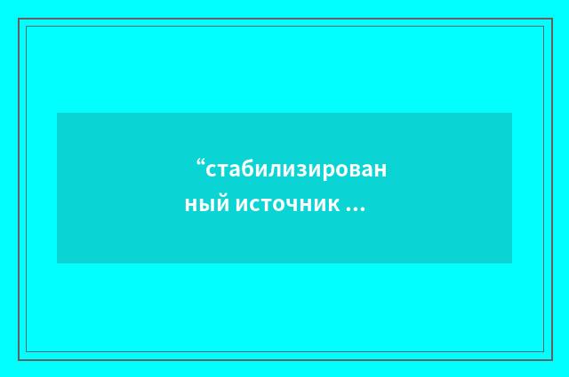“стабилизированный источник электропитания”俄汉翻译