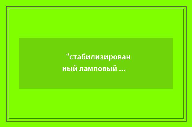 “стабилизированный ламповый генератор”俄汉翻译