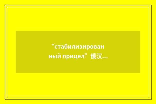“стабилизированный прицел”俄汉翻译