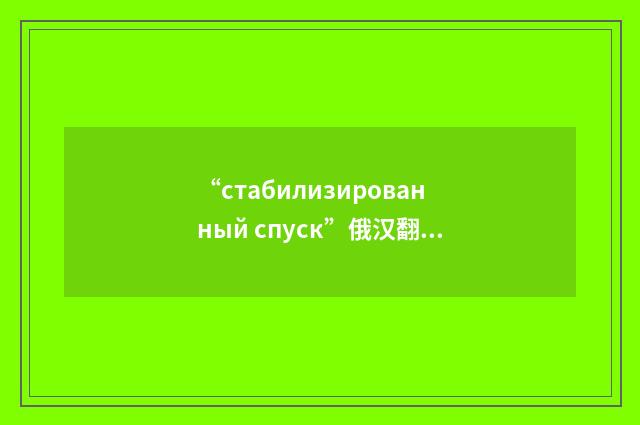 “стабилизированный спуск”俄汉翻译