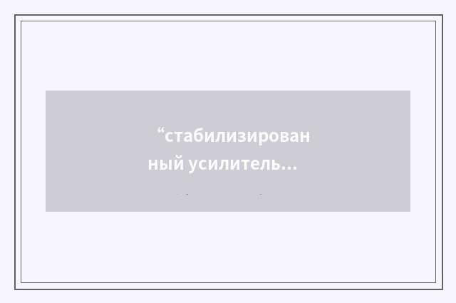 “стабилизированный усилитель с обратной связью”俄汉翻译