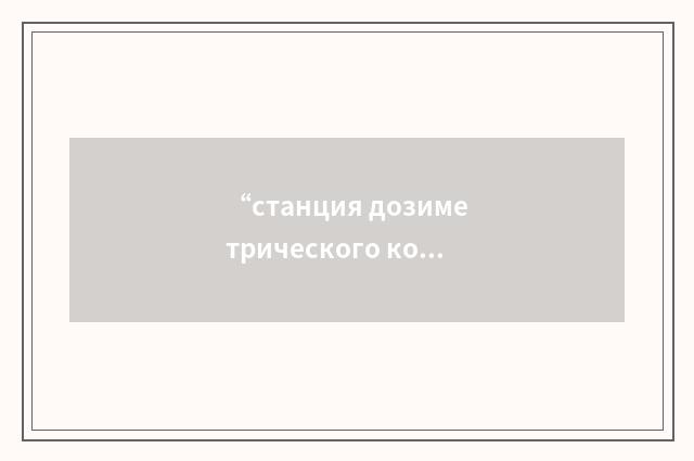 “станция дозиметрического контроля”俄汉翻译
