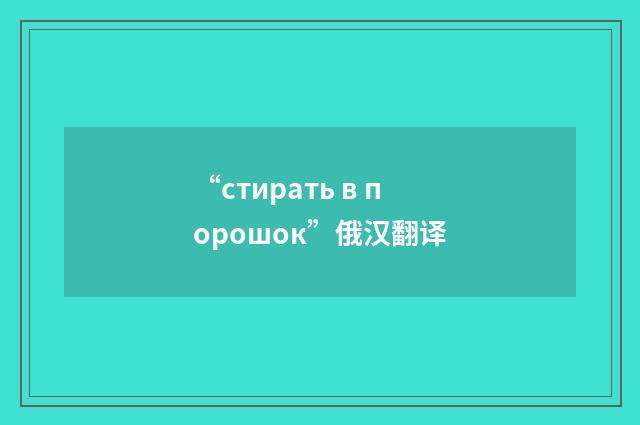 “стирать в порошок”俄汉翻译