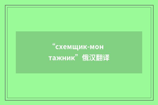 “схемщик-монтажник”俄汉翻译