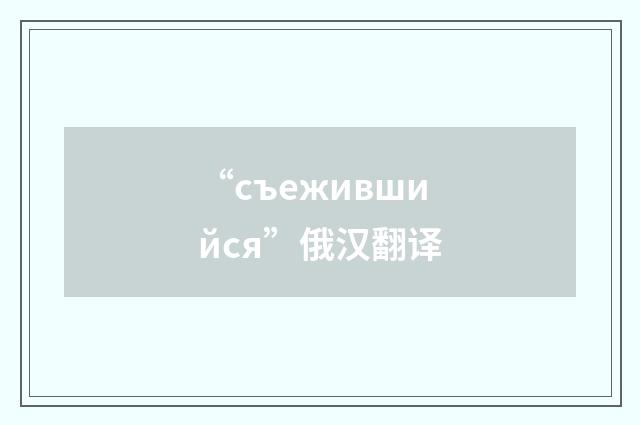 “съежившийся”俄汉翻译
