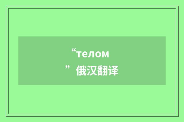 “телом”俄汉翻译