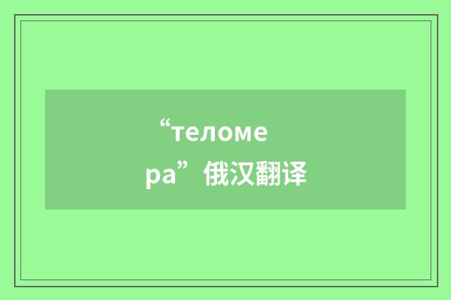 “теломера”俄汉翻译
