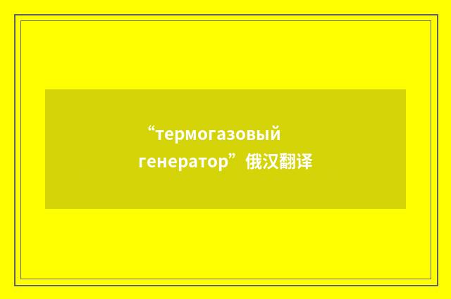 “термогазовый генератор”俄汉翻译