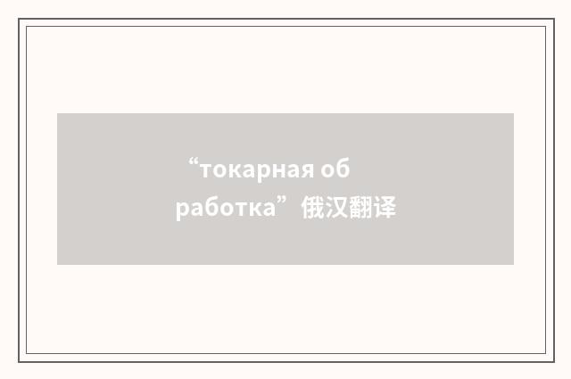 “токарная обработка”俄汉翻译