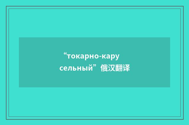 “токарно-карусельный”俄汉翻译