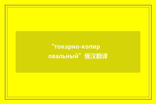“токарно-копировальный”俄汉翻译