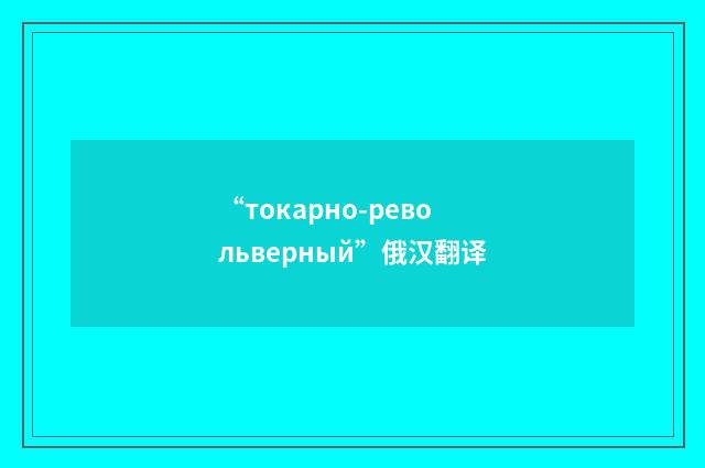 “токарно-револьверный”俄汉翻译