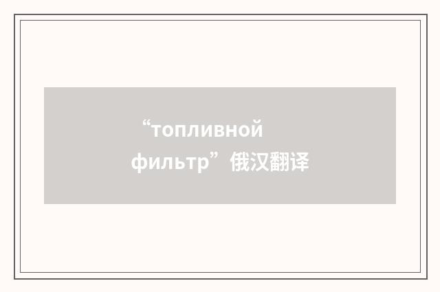 “топливной фильтр”俄汉翻译