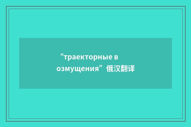 “траекторные возмущения”俄汉翻译