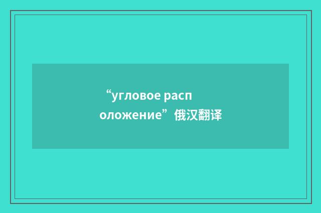 “угловое расположение”俄汉翻译