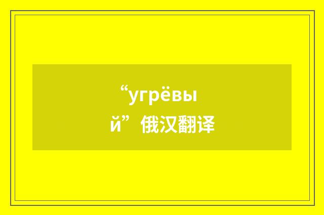 “угрёвый”俄汉翻译