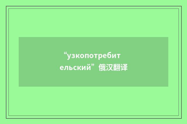 “узкопотребительский”俄汉翻译
