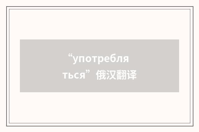 “употребляться”俄汉翻译