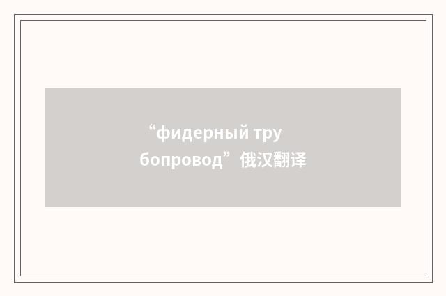 “фидерный трубопровод”俄汉翻译