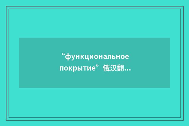 “функциональное покрытие”俄汉翻译