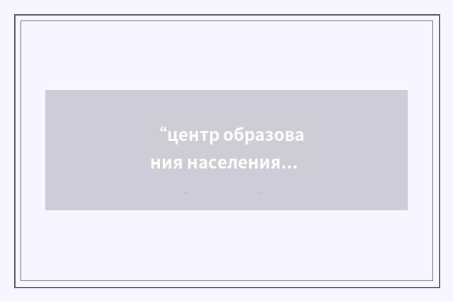 “центр образования населения”俄汉翻译