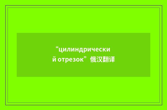 “цилиндрический отрезок”俄汉翻译