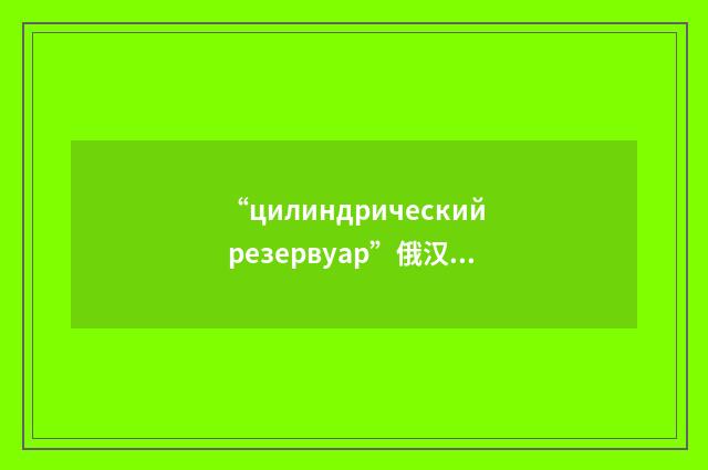 “цилиндрический резервуар”俄汉翻译