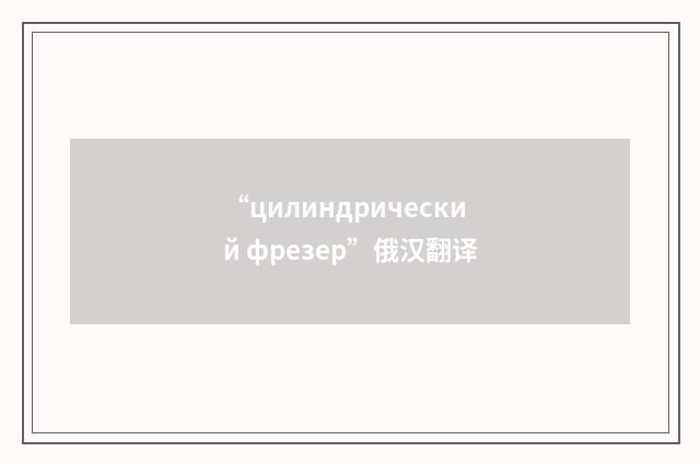 “цилиндрический фрезер”俄汉翻译
