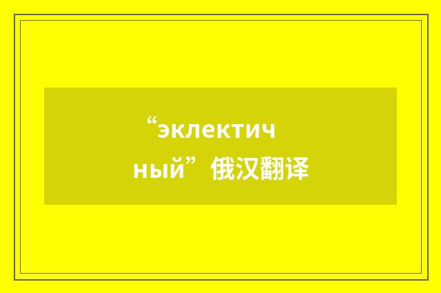 “эклектичный”俄汉翻译